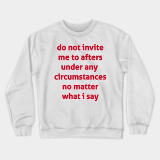 Do Not Invite Me To Afters Under Any  Circumstances No Matter What I Say Crewneck Sweatshirt